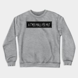 A t'mer malli per mu? Crewneck Sweatshirt